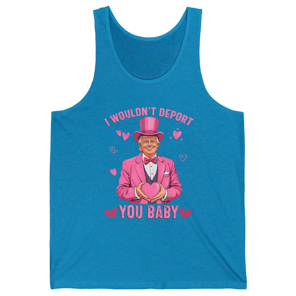 I Wouldn't Deport You Baby Funny Valentine's Day President Donald Trump Political Love Sarcastic Heart Humorous Unisex Jersey Tank