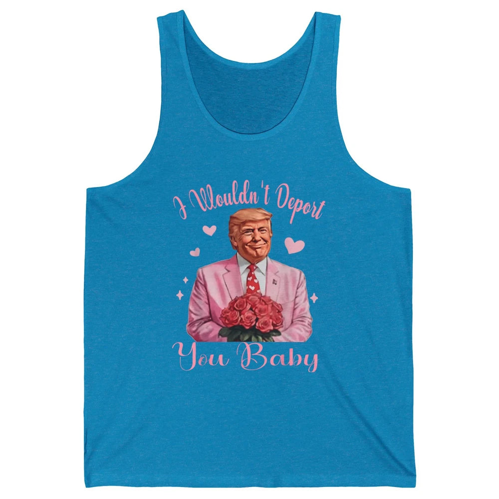 Funny I Wouldn't Deport You Baby Sarcastic Donald Trump President Valentine's Day Love Heart Political Humor Unisex Jersey Tank