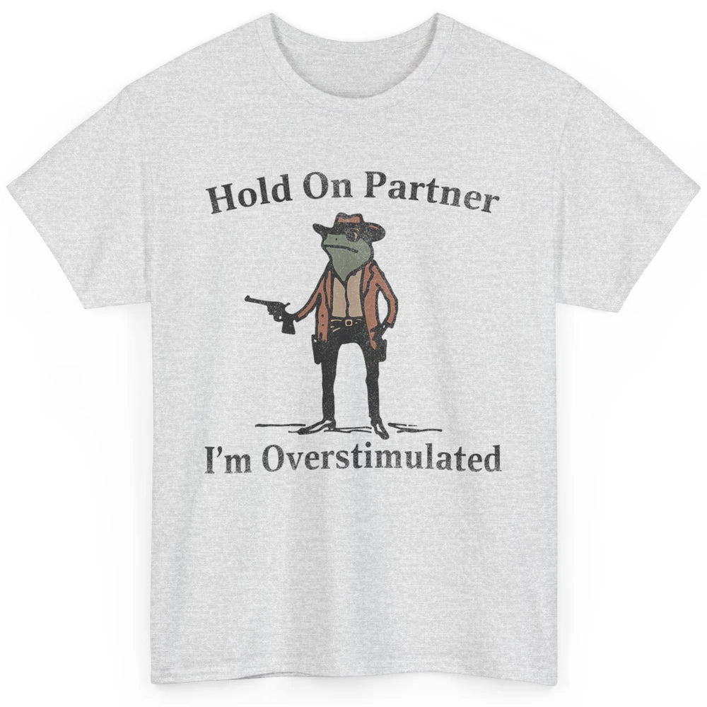 Hold On Partner I'm Overstimulated Funny Cowboy Frog Western Country Rodeo Howdy Wild West Retro Classic Unisex T-Shirt