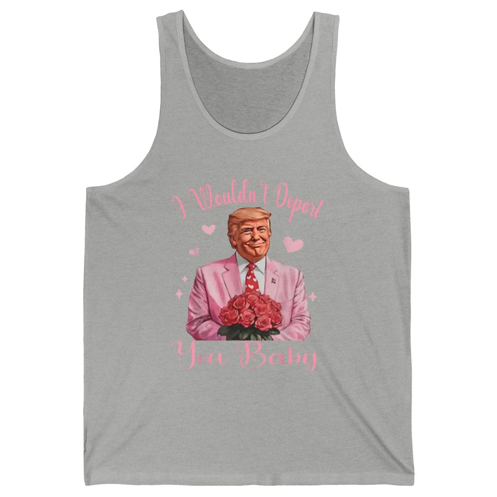 Funny I Wouldn't Deport You Baby Sarcastic Donald Trump President Valentine's Day Love Heart Political Humor Unisex Jersey Tank