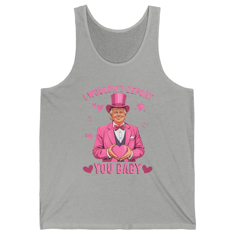 I Wouldn't Deport You Baby Funny Valentine's Day President Donald Trump Political Love Sarcastic Heart Humorous Unisex Jersey Tank