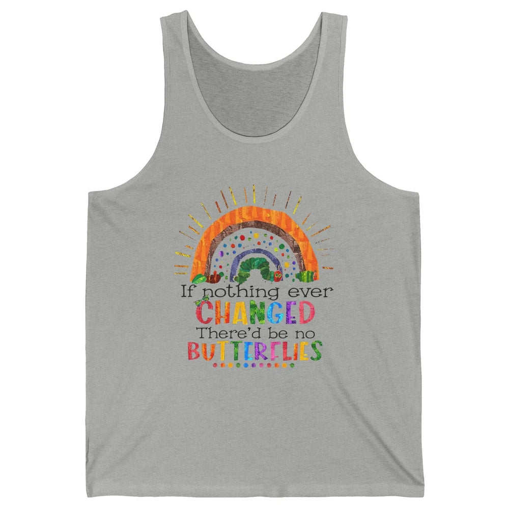 Hungry Caterpillar If Nothing Change There'd Be No Butterfly Unisex Jersey Tank
