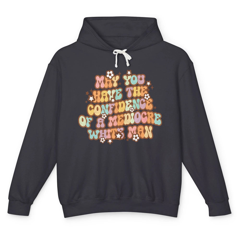 Pro Choice May You Have The Confidence Of A Mediocre White Man Feminism Floral Feminist Power Women Unisex Lightweight Hoodie