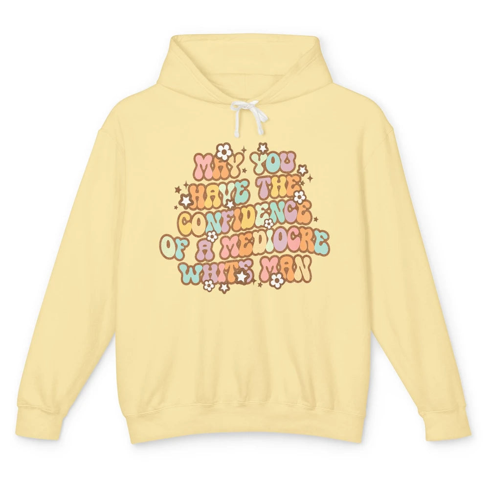 Pro Choice May You Have The Confidence Of A Mediocre White Man Feminism Floral Feminist Power Women Unisex Lightweight Hoodie