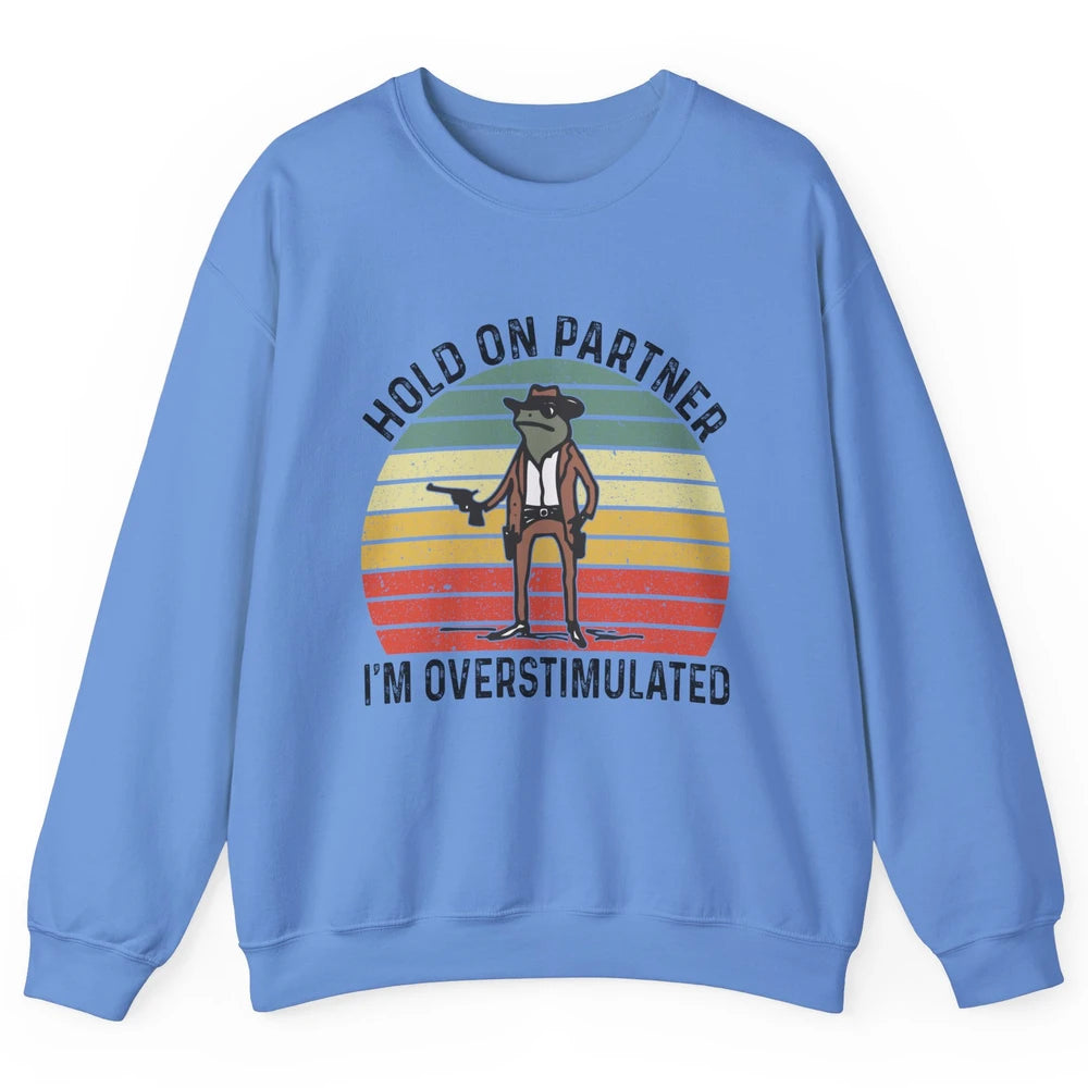 Cowboy Frog Wild West Hold On Partner I'm Overstimulated Funny Frog Rodeo Howdy Retro Western Country Unisex Crewneck Sweatshirt