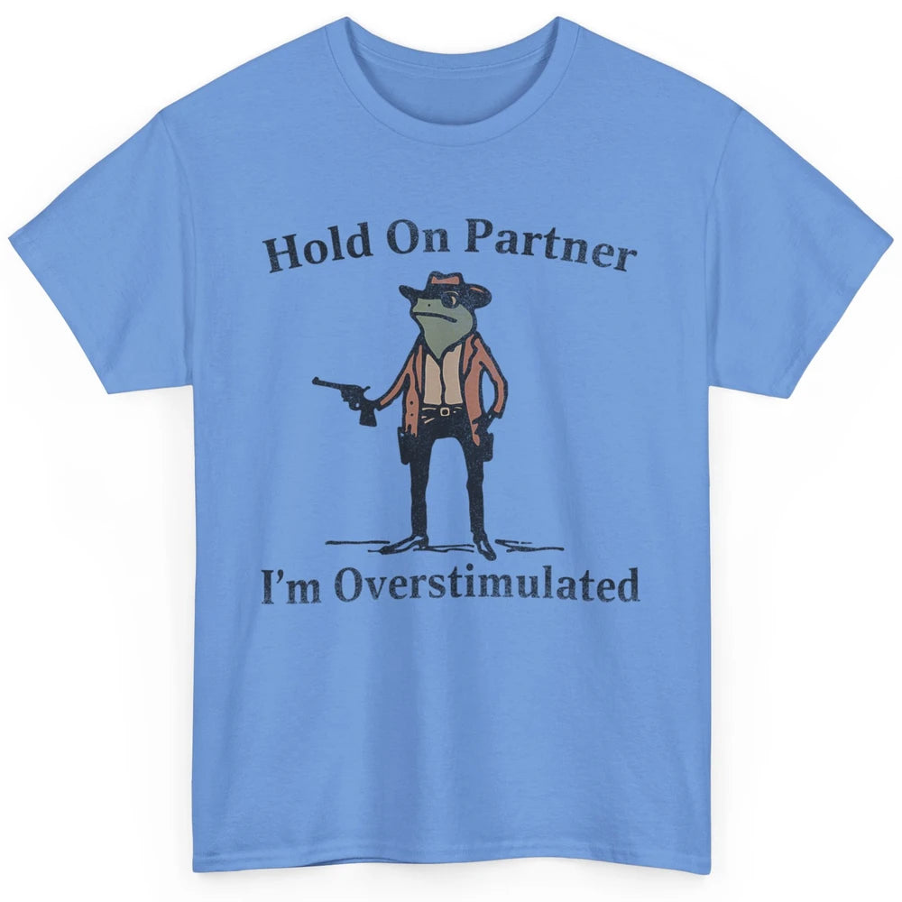 Hold On Partner I'm Overstimulated Funny Cowboy Frog Western Country Rodeo Howdy Wild West Retro Classic Unisex T-Shirt