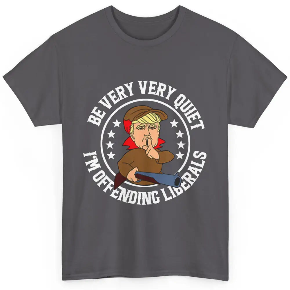 Be Very Quiet Im Offending Liberals Funny Donald Trump Vote Classic Unisex T-Shirt