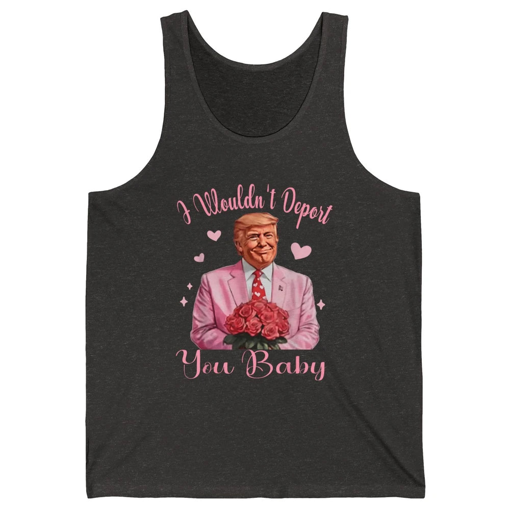 Funny I Wouldn't Deport You Baby Sarcastic Donald Trump President Valentine's Day Love Heart Political Humor Unisex Jersey Tank
