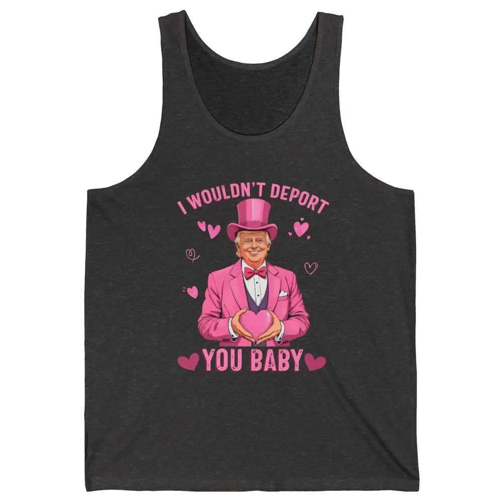 I Wouldn't Deport You Baby Funny Valentine's Day President Donald Trump Political Love Sarcastic Heart Humorous Unisex Jersey Tank