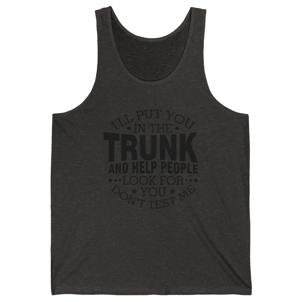 Funny Don't Test Me I'll Put You In The Trunk Sarcastic Gift Unisex Jersey Tank