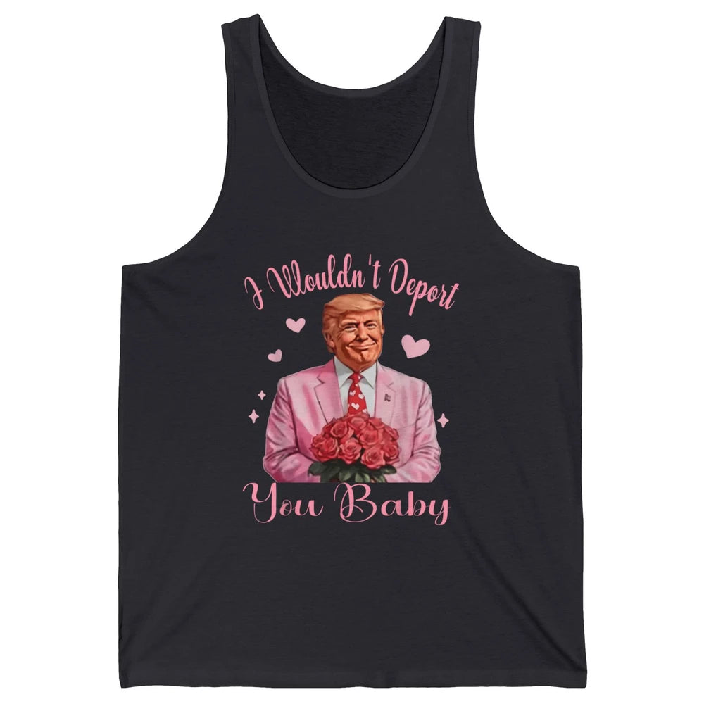 Funny I Wouldn't Deport You Baby Sarcastic Donald Trump President Valentine's Day Love Heart Political Humor Unisex Jersey Tank