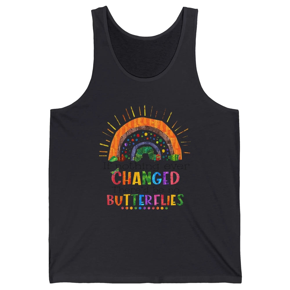 Hungry Caterpillar If Nothing Change There'd Be No Butterfly Unisex Jersey Tank