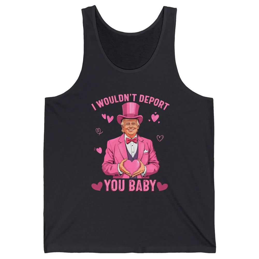 I Wouldn't Deport You Baby Funny Valentine's Day President Donald Trump Political Love Sarcastic Heart Humorous Unisex Jersey Tank