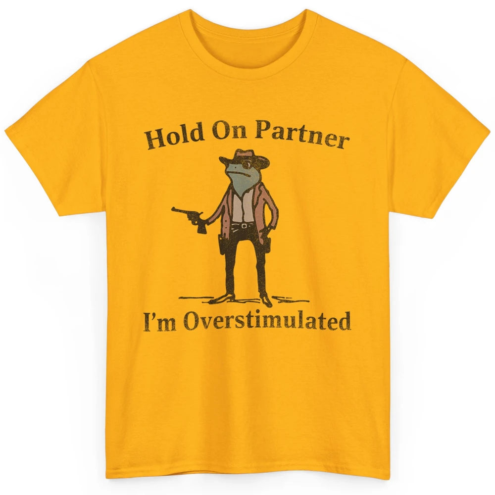 Hold On Partner I'm Overstimulated Funny Cowboy Frog Western Country Rodeo Howdy Wild West Retro Classic Unisex T-Shirt