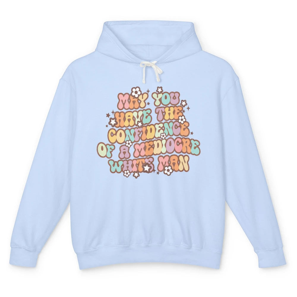 Pro Choice May You Have The Confidence Of A Mediocre White Man Feminism Floral Feminist Power Women Unisex Lightweight Hoodie