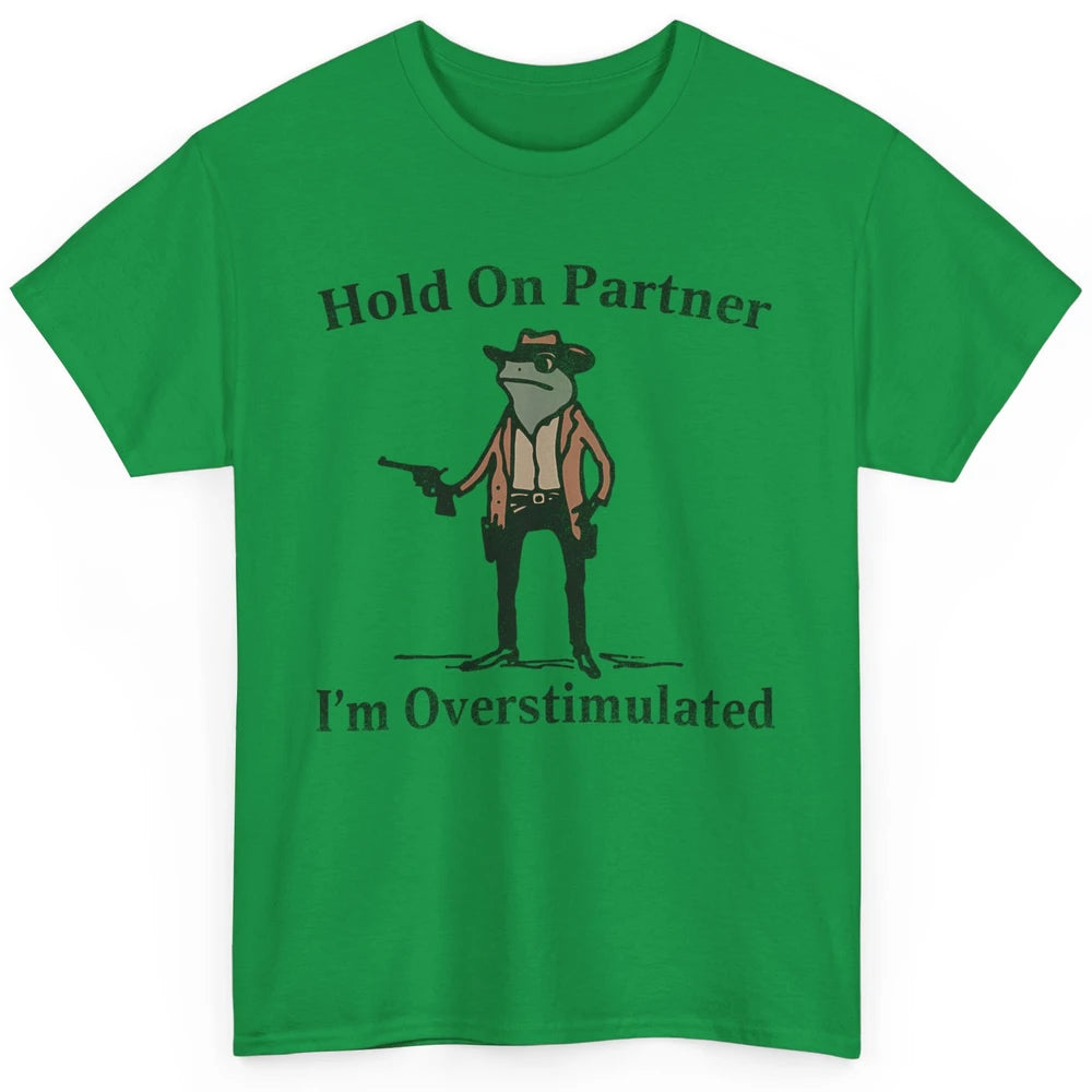 Hold On Partner I'm Overstimulated Funny Cowboy Frog Western Country Rodeo Howdy Wild West Retro Classic Unisex T-Shirt