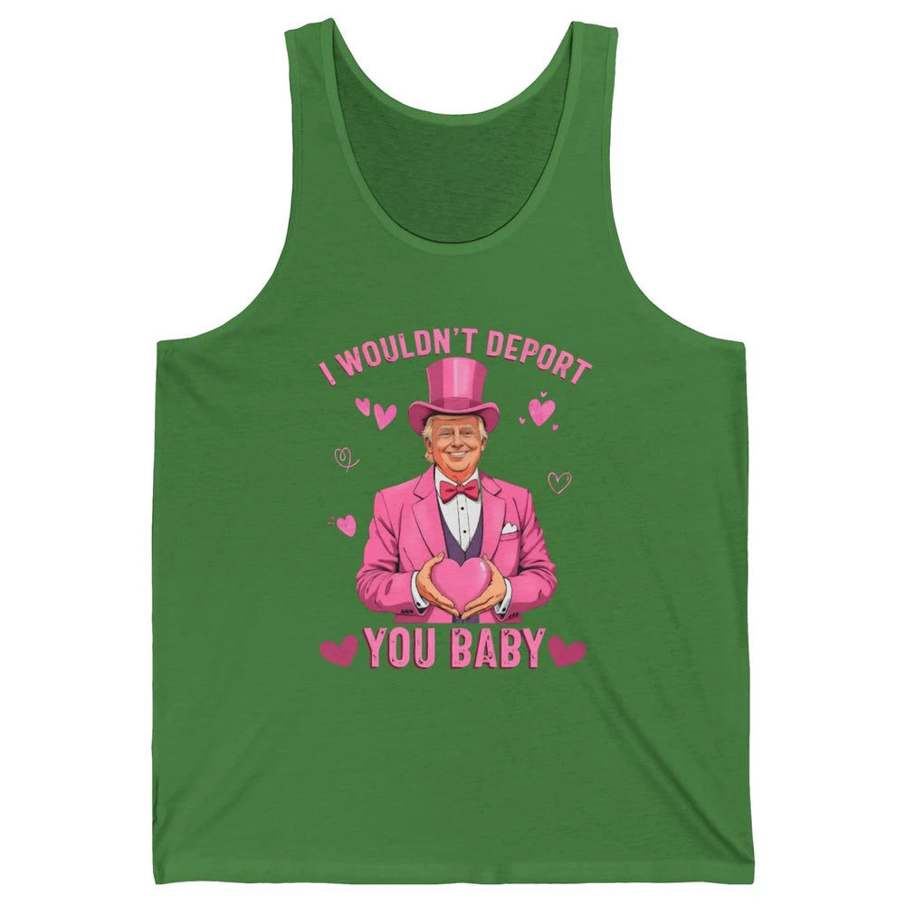 I Wouldn't Deport You Baby Funny Valentine's Day President Donald Trump Political Love Sarcastic Heart Humorous Unisex Jersey Tank