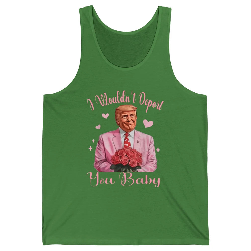 Funny I Wouldn't Deport You Baby Sarcastic Donald Trump President Valentine's Day Love Heart Political Humor Unisex Jersey Tank