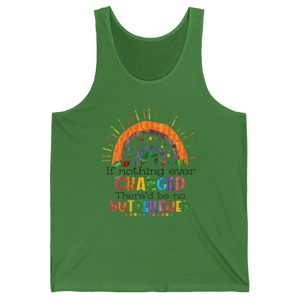 Hungry Caterpillar If Nothing Change There'd Be No Butterfly Unisex Jersey Tank