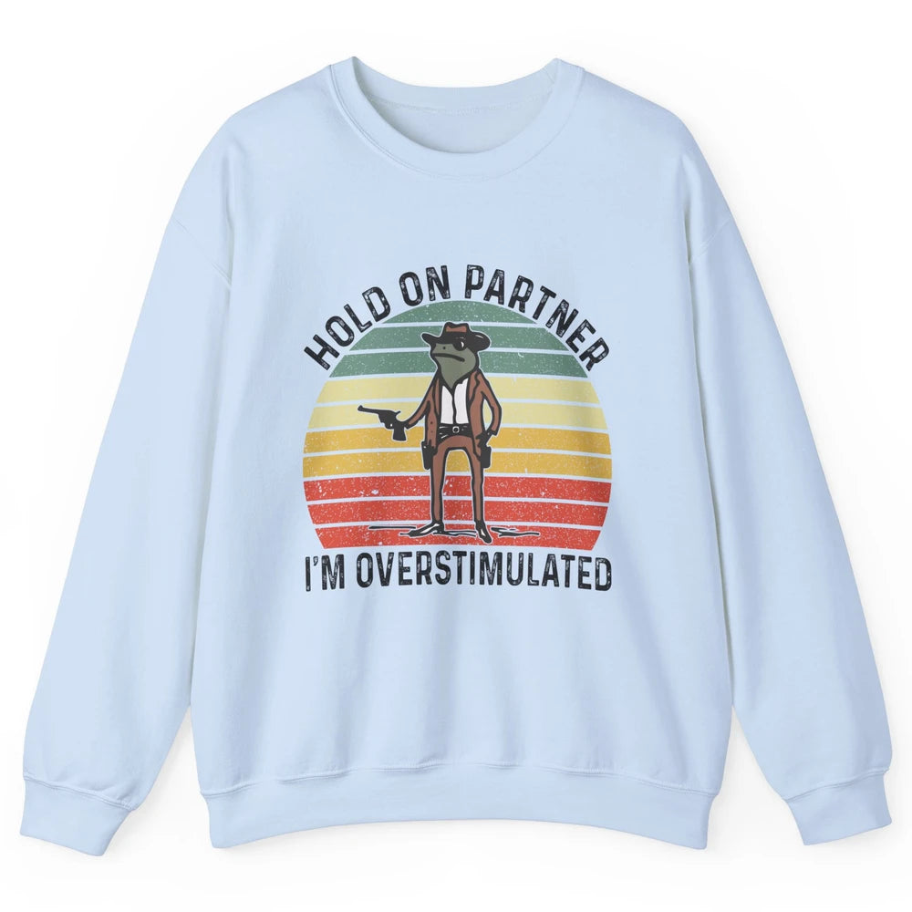 Cowboy Frog Wild West Hold On Partner I'm Overstimulated Funny Frog Rodeo Howdy Retro Western Country Unisex Crewneck Sweatshirt