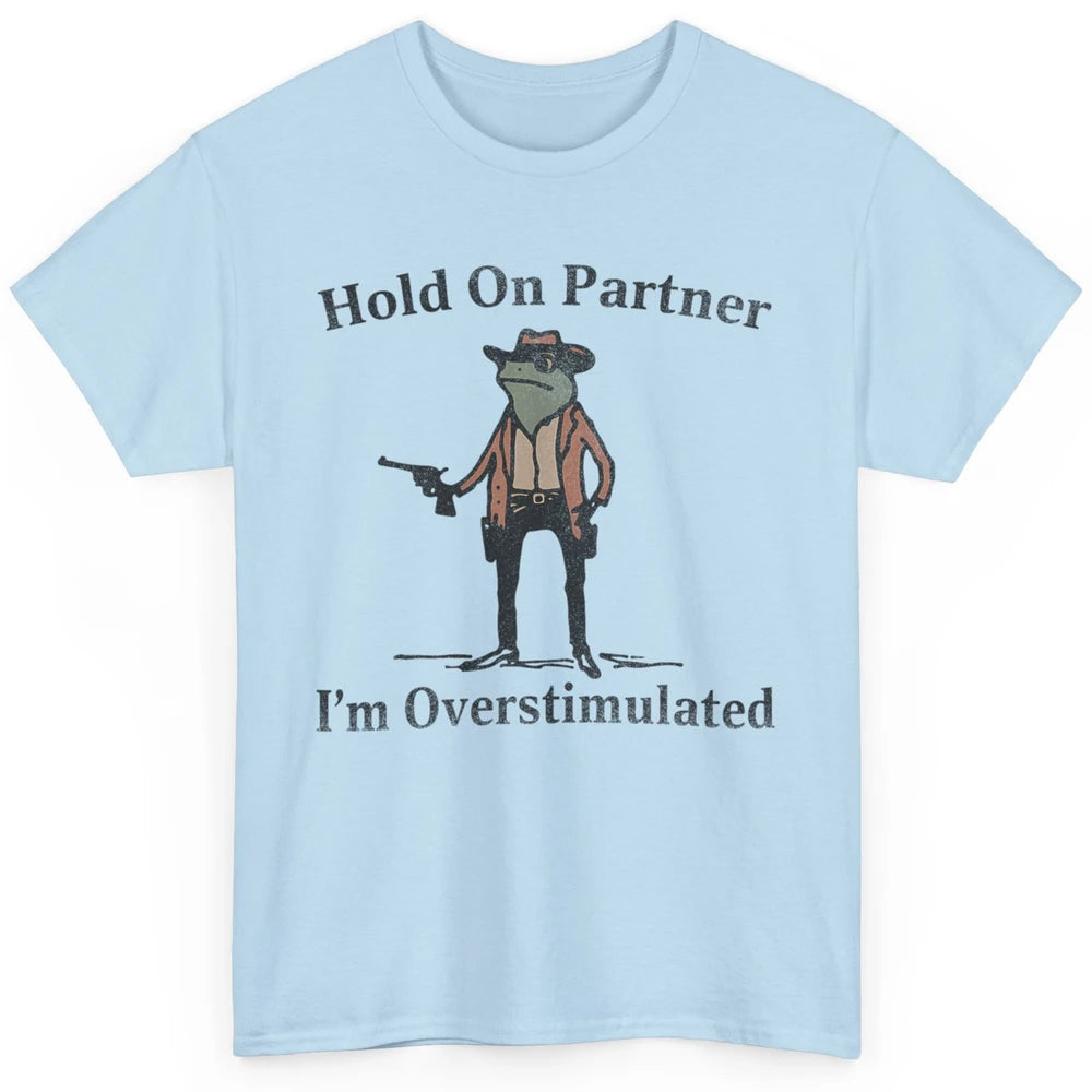 Hold On Partner I'm Overstimulated Funny Cowboy Frog Western Country Rodeo Howdy Wild West Retro Classic Unisex T-Shirt