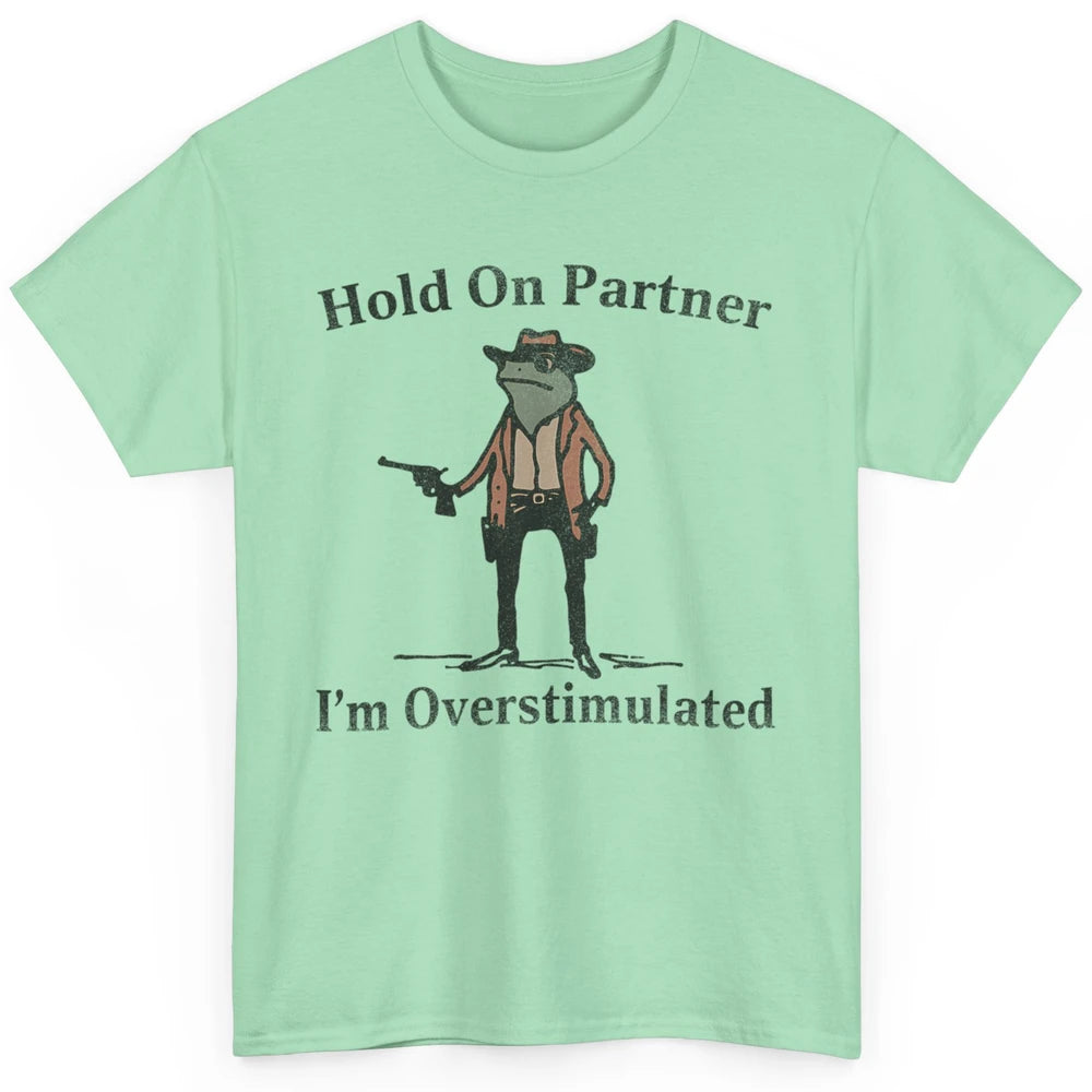Hold On Partner I'm Overstimulated Funny Cowboy Frog Western Country Rodeo Howdy Wild West Retro Classic Unisex T-Shirt