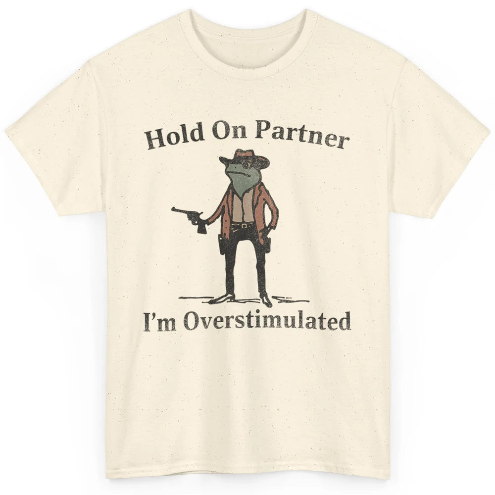 Hold On Partner I'm Overstimulated Funny Cowboy Frog Western Country Rodeo Howdy Wild West Retro Classic Unisex T-Shirt