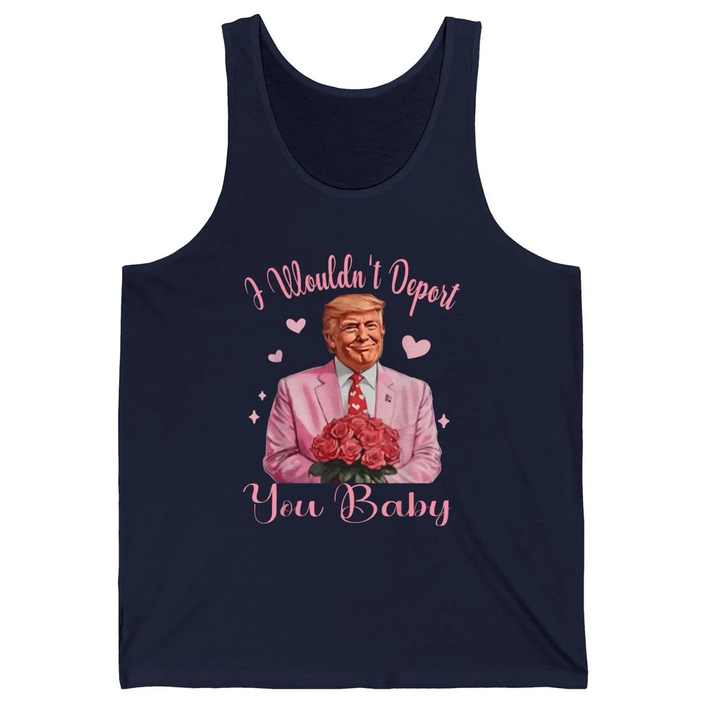 Funny I Wouldn't Deport You Baby Sarcastic Donald Trump President Valentine's Day Love Heart Political Humor Unisex Jersey Tank