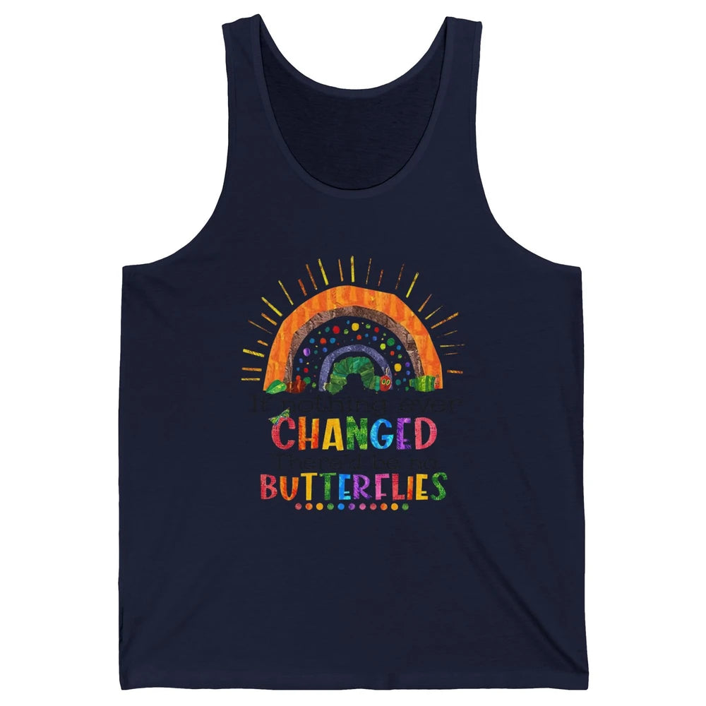 Hungry Caterpillar If Nothing Change There'd Be No Butterfly Unisex Jersey Tank