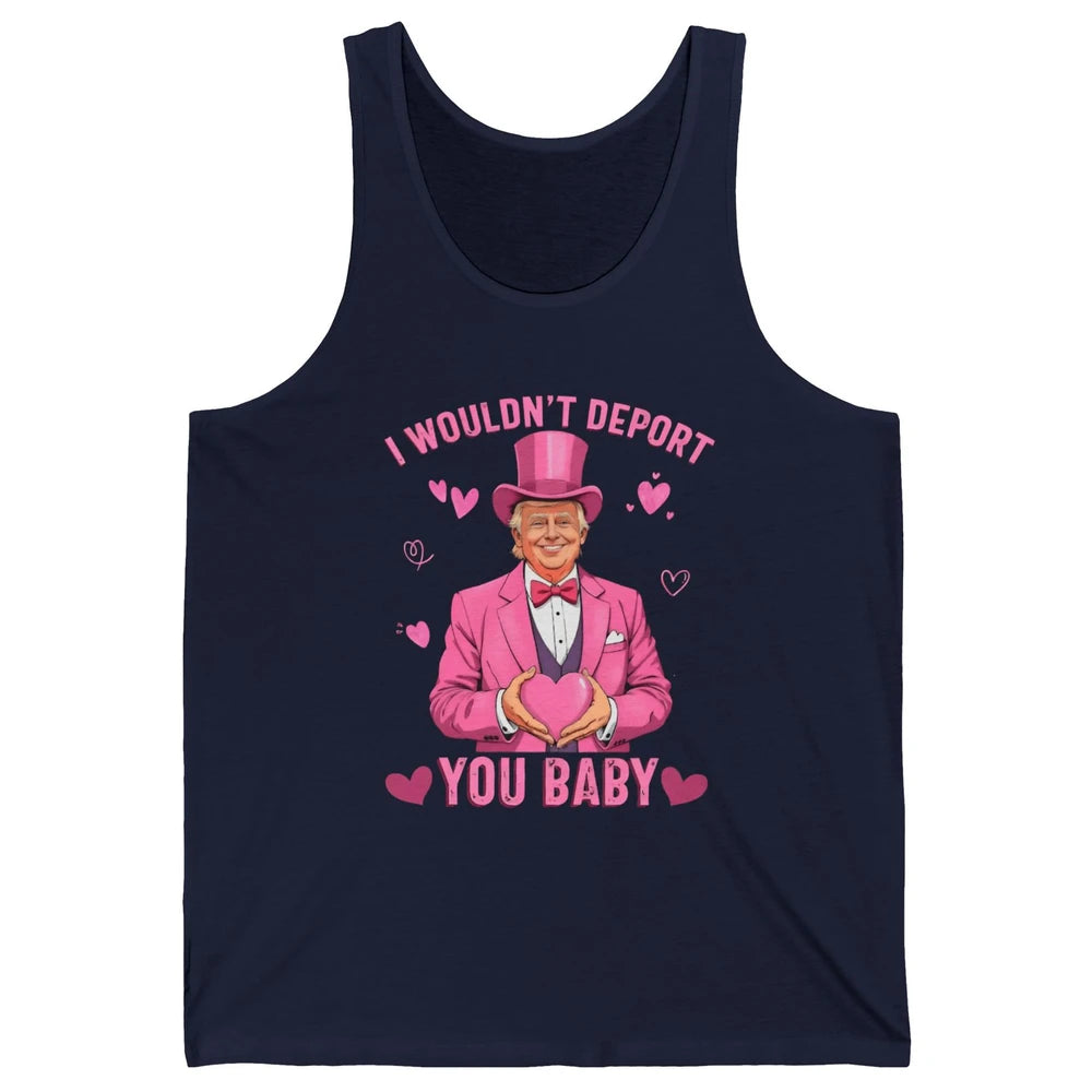 I Wouldn't Deport You Baby Funny Valentine's Day President Donald Trump Political Love Sarcastic Heart Humorous Unisex Jersey Tank