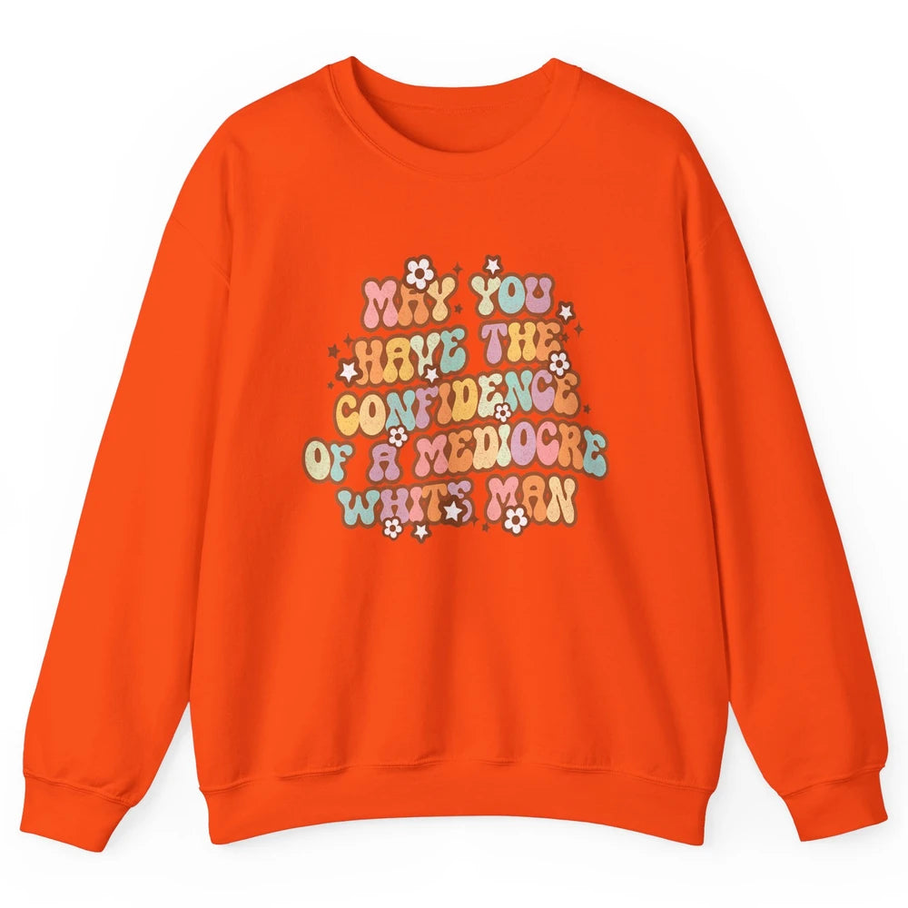 Pro Choice May You Have The Confidence Of A Mediocre White Man Feminism Floral Feminist Power Women Unisex Crewneck Sweatshirt