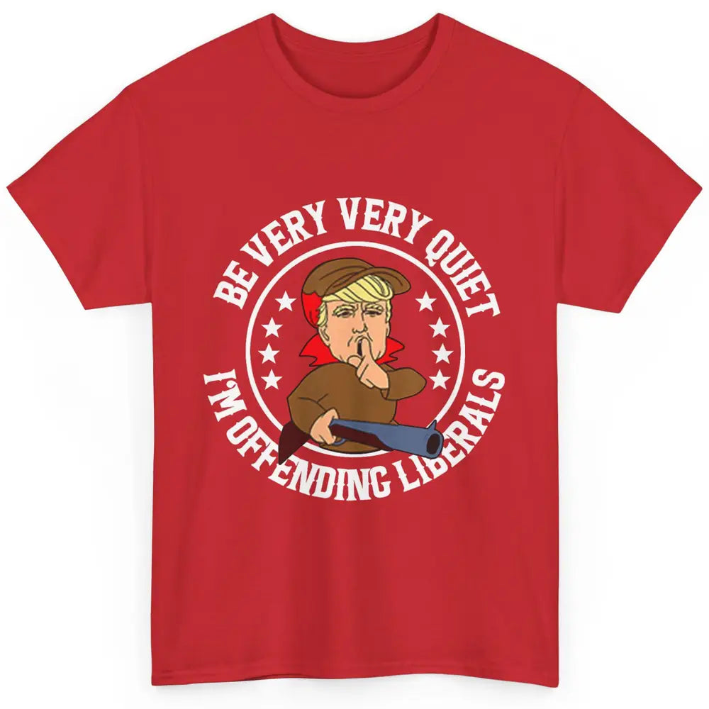Be Very Quiet Im Offending Liberals Funny Donald Trump Vote Classic Unisex T-Shirt