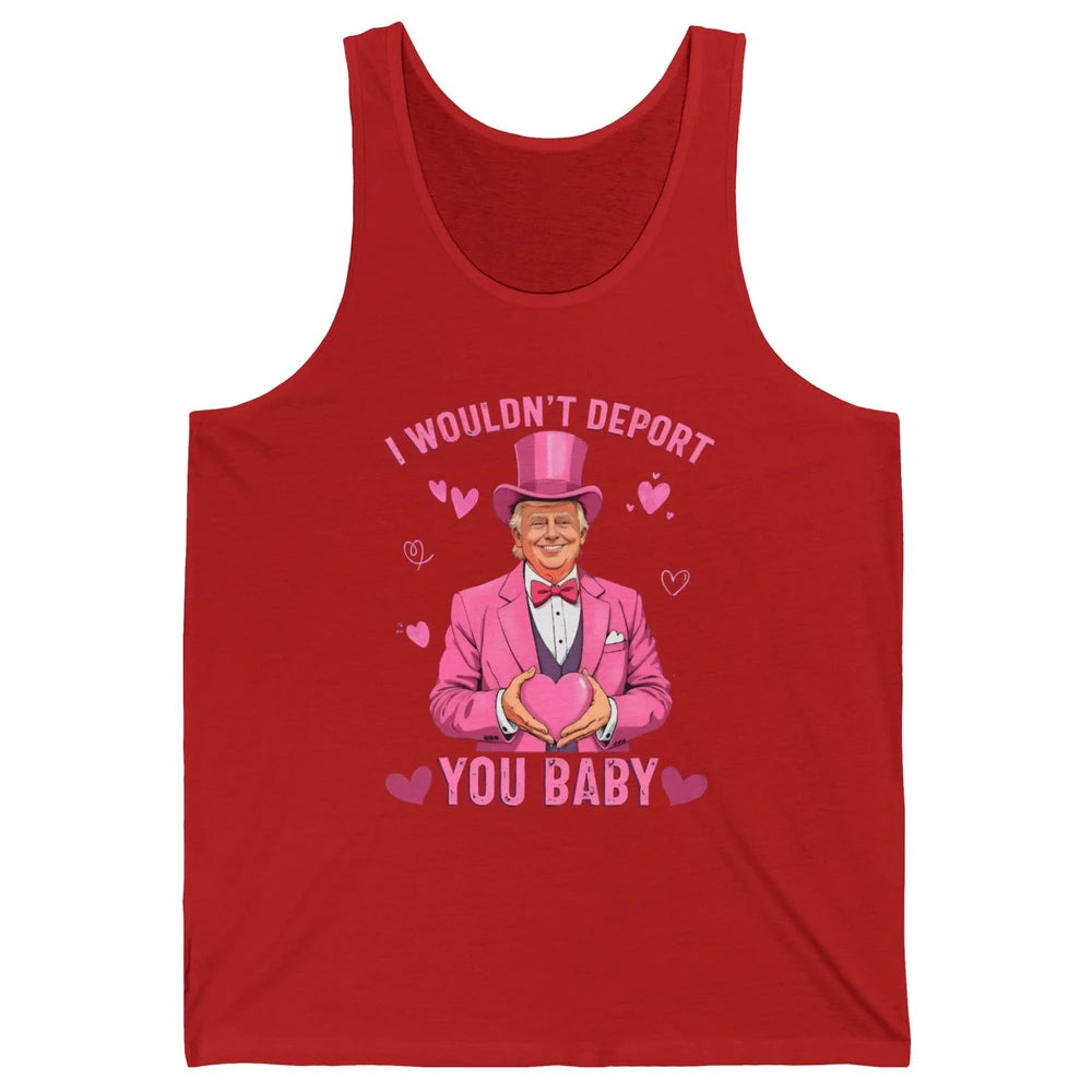 I Wouldn't Deport You Baby Funny Valentine's Day President Donald Trump Political Love Sarcastic Heart Humorous Unisex Jersey Tank
