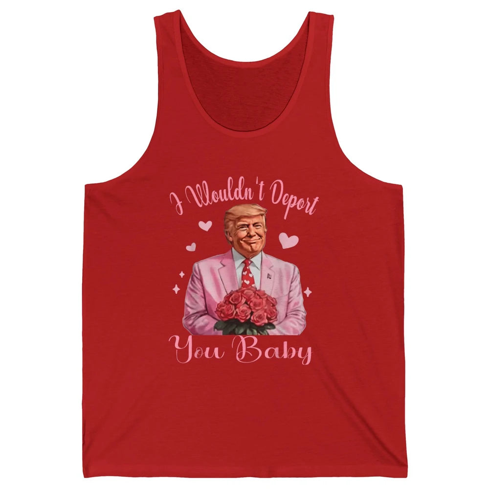 Funny I Wouldn't Deport You Baby Sarcastic Donald Trump President Valentine's Day Love Heart Political Humor Unisex Jersey Tank