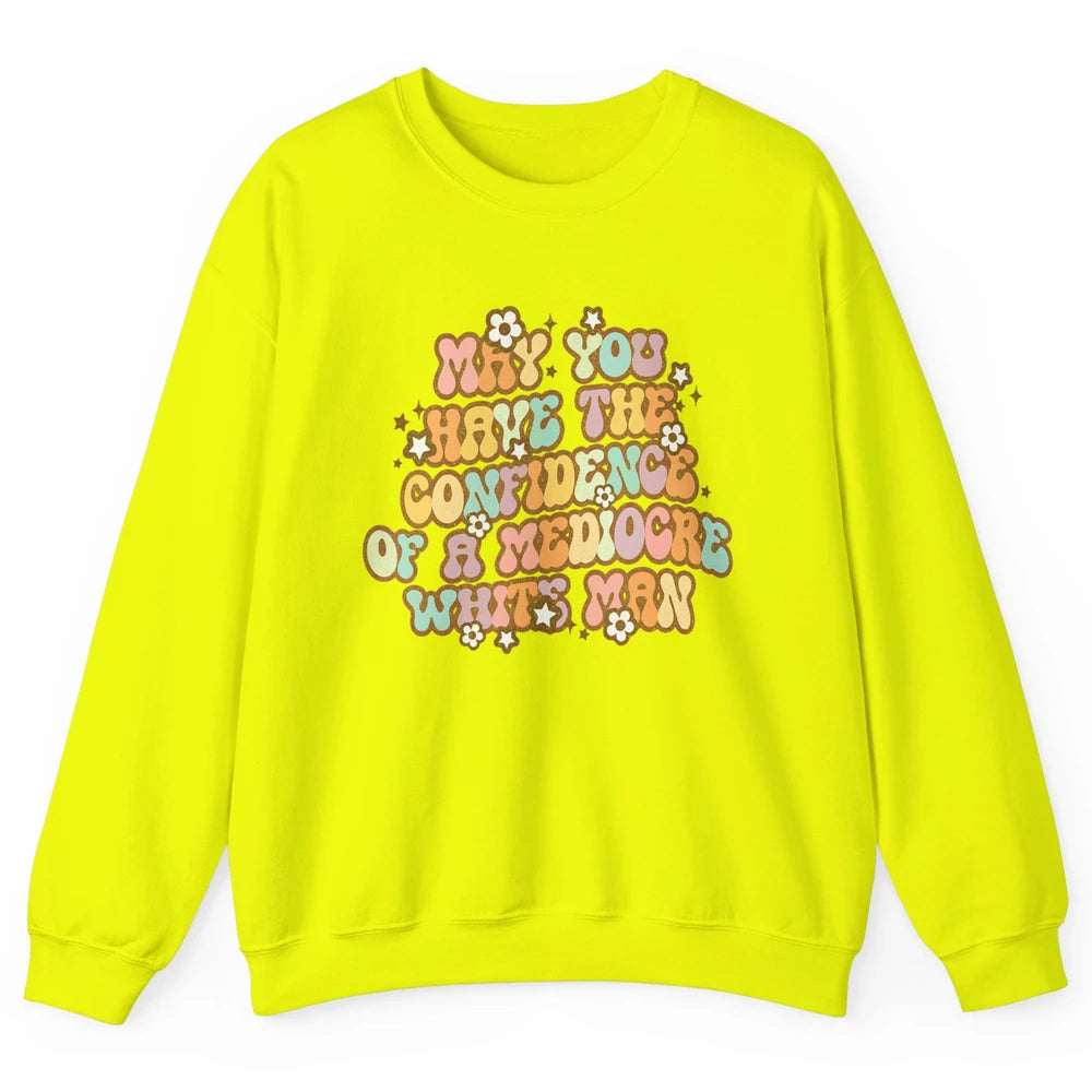 Pro Choice May You Have The Confidence Of A Mediocre White Man Feminism Floral Feminist Power Women Unisex Crewneck Sweatshirt