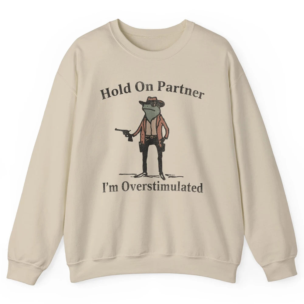 Hold On Partner I'm Overstimulated Funny Cowboy Frog Western Country Rodeo Howdy Wild West Retro Unisex Crewneck Sweatshirt