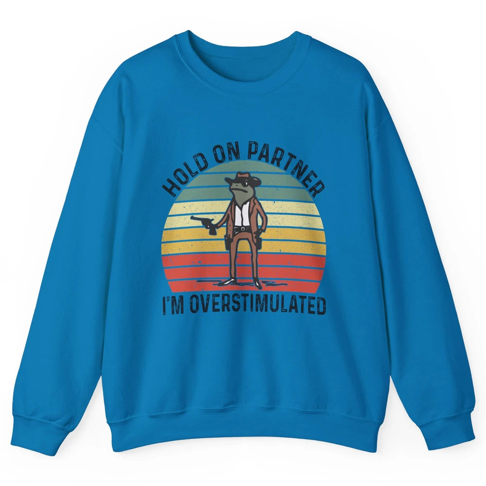 Cowboy Frog Wild West Hold On Partner I'm Overstimulated Funny Frog Rodeo Howdy Retro Western Country Unisex Crewneck Sweatshirt