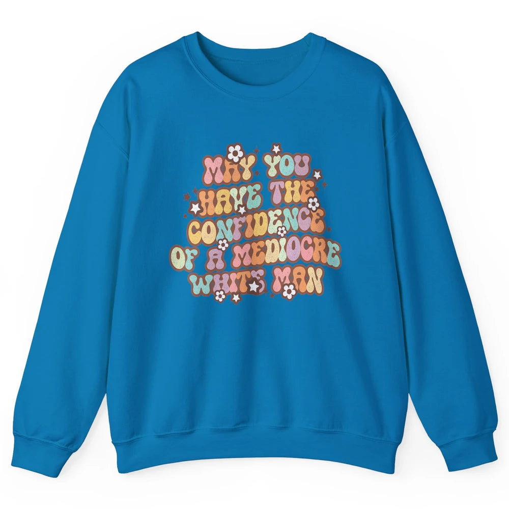 Pro Choice May You Have The Confidence Of A Mediocre White Man Feminism Floral Feminist Power Women Unisex Crewneck Sweatshirt