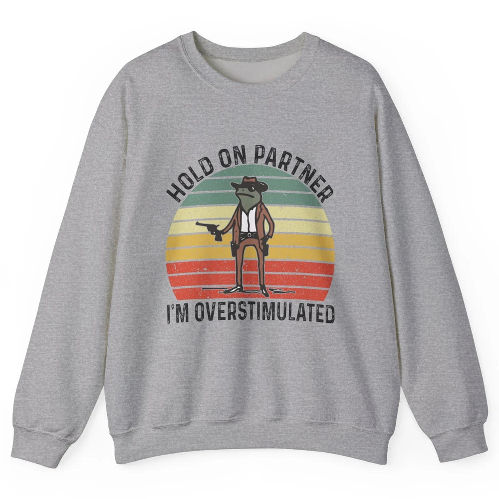 Cowboy Frog Wild West Hold On Partner I'm Overstimulated Funny Frog Rodeo Howdy Retro Western Country Unisex Crewneck Sweatshirt