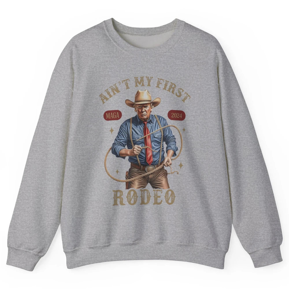 Ain't My First Rodeo Western Cowboy Funny Donald Trump President Howdy Political Sarcastic Unisex Crewneck Sweatshirt