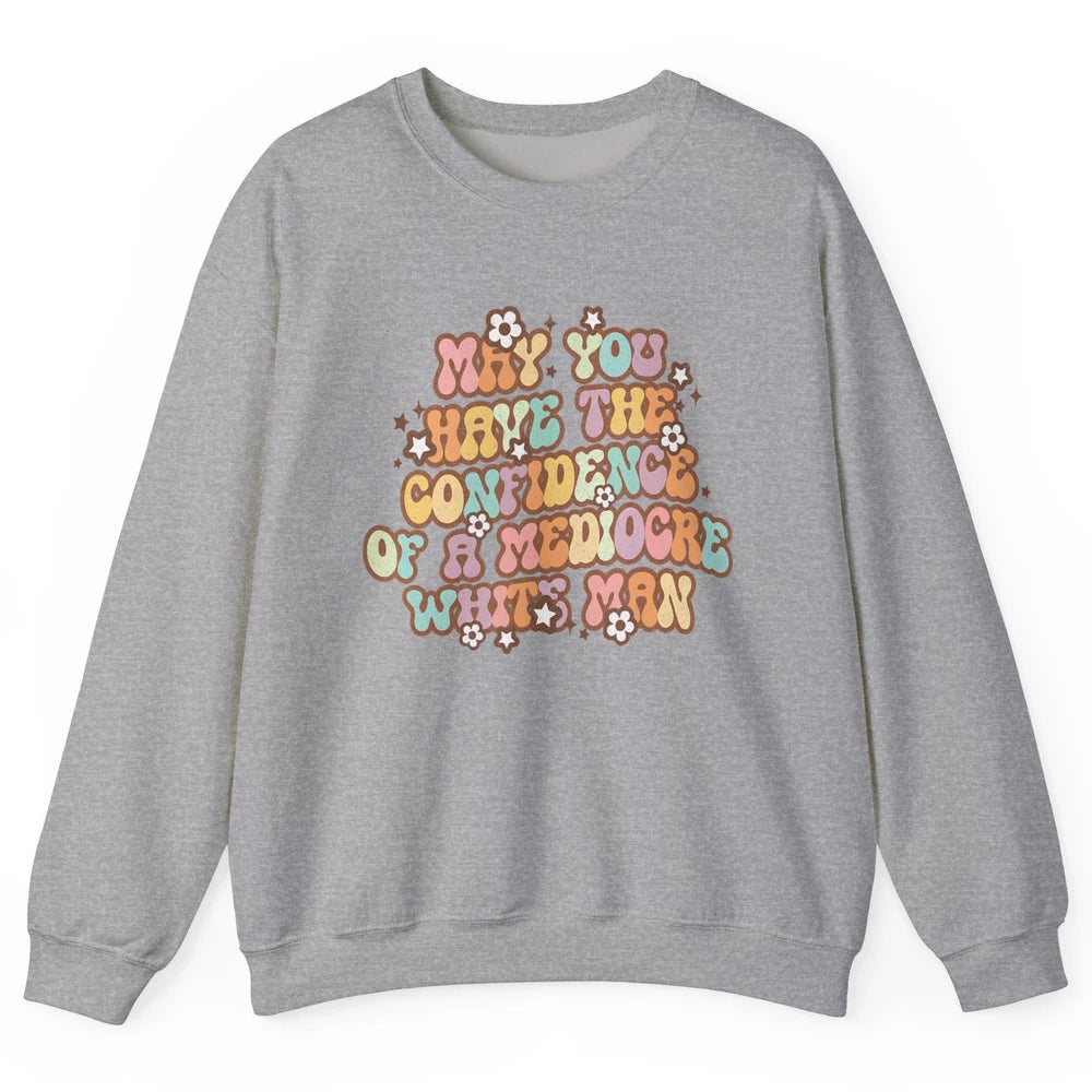 Pro Choice May You Have The Confidence Of A Mediocre White Man Feminism Floral Feminist Power Women Unisex Crewneck Sweatshirt