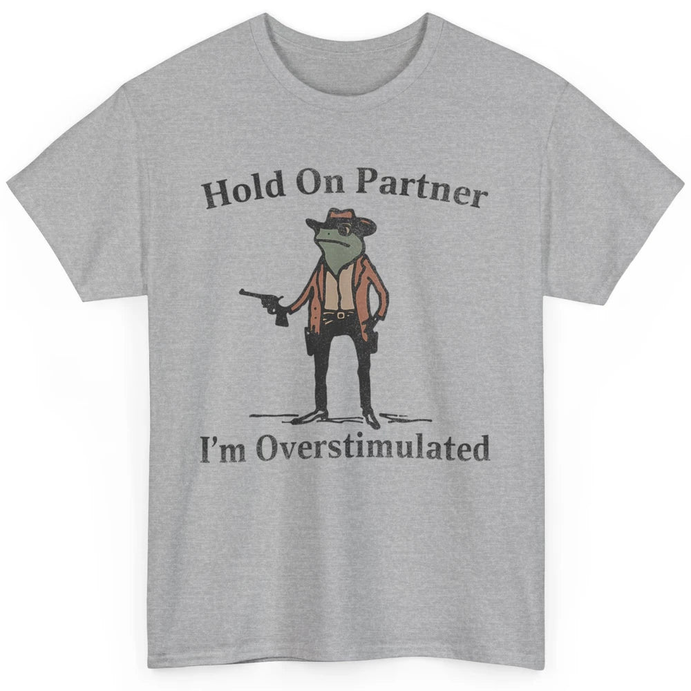 Hold On Partner I'm Overstimulated Funny Cowboy Frog Western Country Rodeo Howdy Wild West Retro Classic Unisex T-Shirt