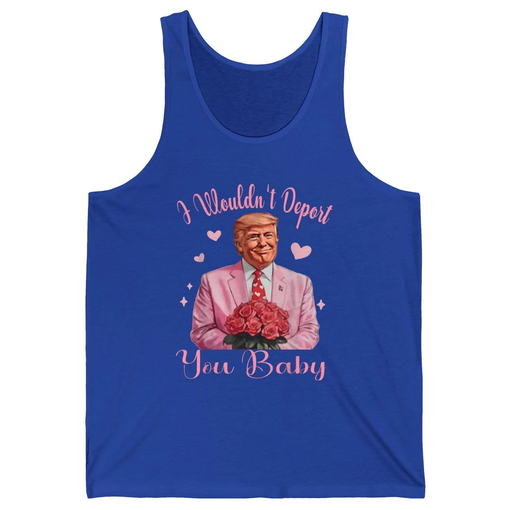 Funny I Wouldn't Deport You Baby Sarcastic Donald Trump President Valentine's Day Love Heart Political Humor Unisex Jersey Tank