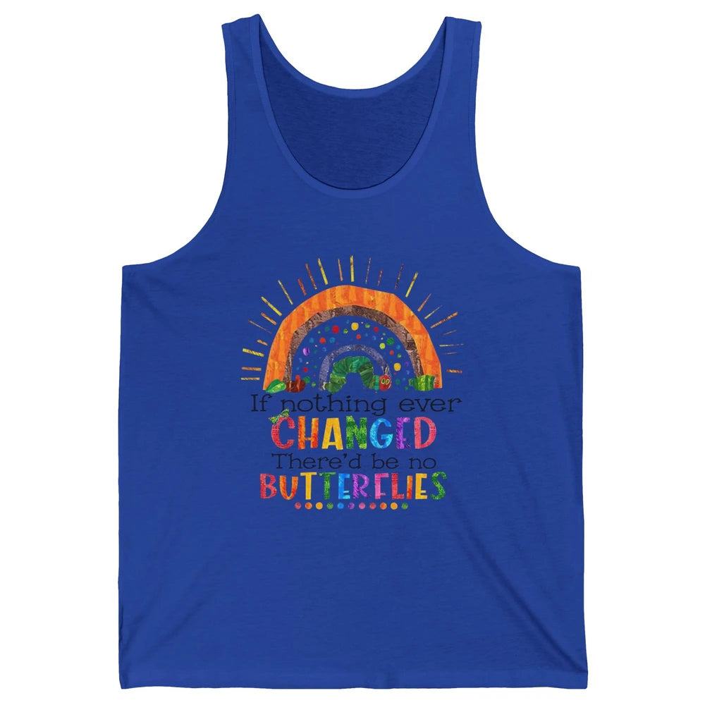 Hungry Caterpillar If Nothing Change There'd Be No Butterfly Unisex Jersey Tank
