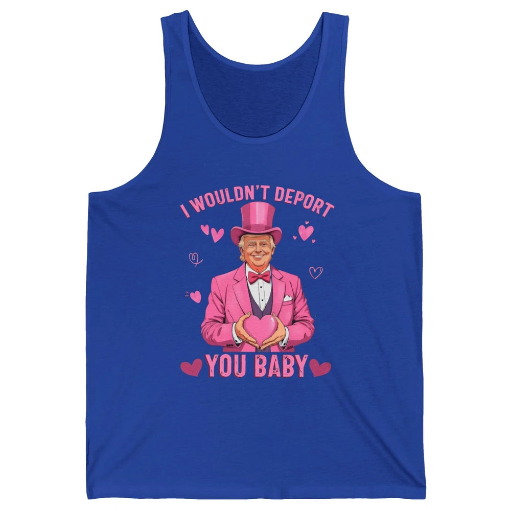 I Wouldn't Deport You Baby Funny Valentine's Day President Donald Trump Political Love Sarcastic Heart Humorous Unisex Jersey Tank