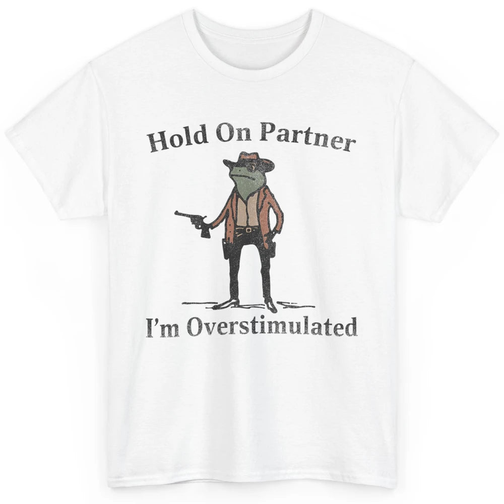 Hold On Partner I'm Overstimulated Funny Cowboy Frog Western Country Rodeo Howdy Wild West Retro Classic Unisex T-Shirt