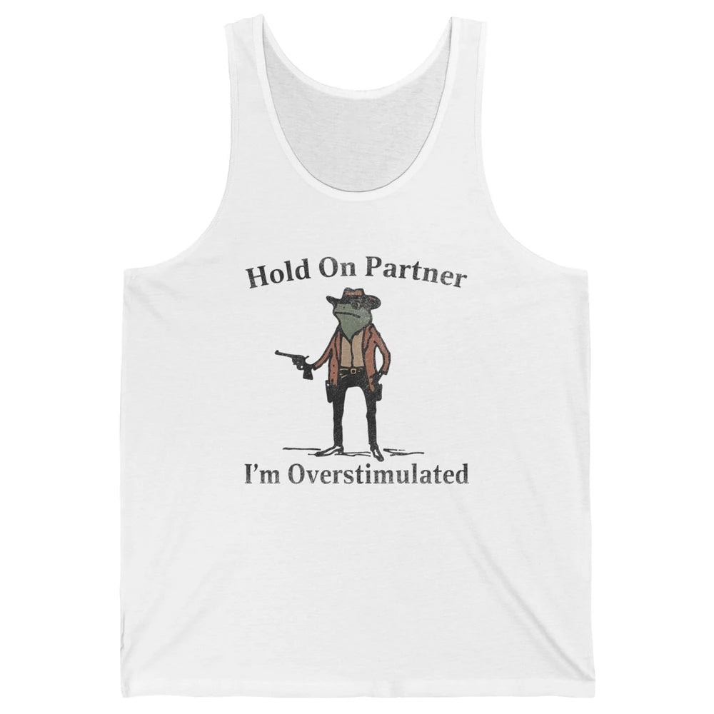 Hold On Partner I'm Overstimulated Funny Cowboy Frog Western Country Rodeo Howdy Wild West Retro Unisex Jersey Tank
