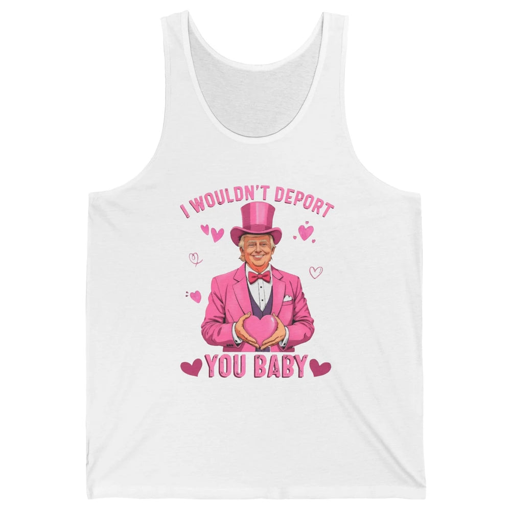 I Wouldn't Deport You Baby Funny Valentine's Day President Donald Trump Political Love Sarcastic Heart Humorous Unisex Jersey Tank