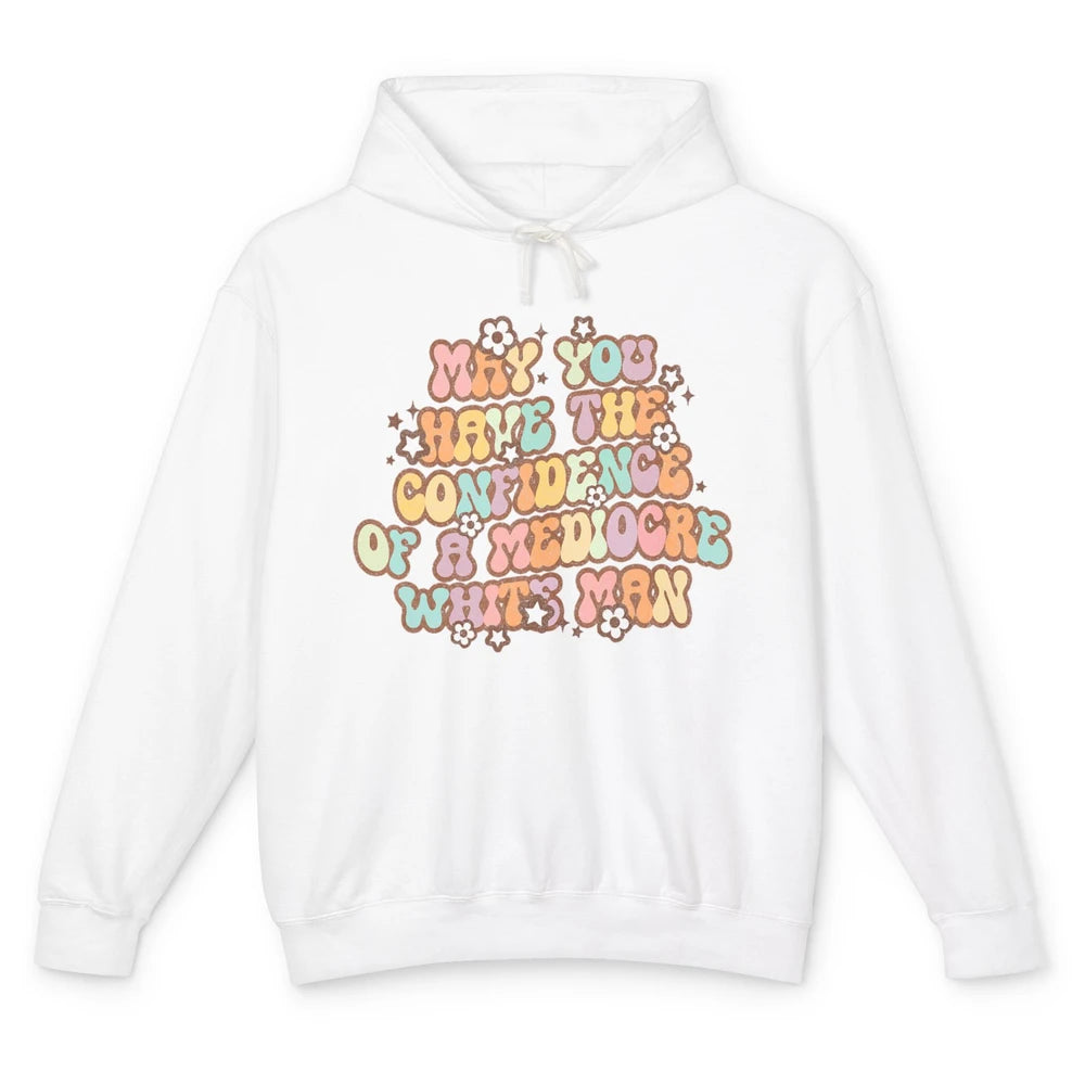 Pro Choice May You Have The Confidence Of A Mediocre White Man Feminism Floral Feminist Power Women Unisex Lightweight Hoodie