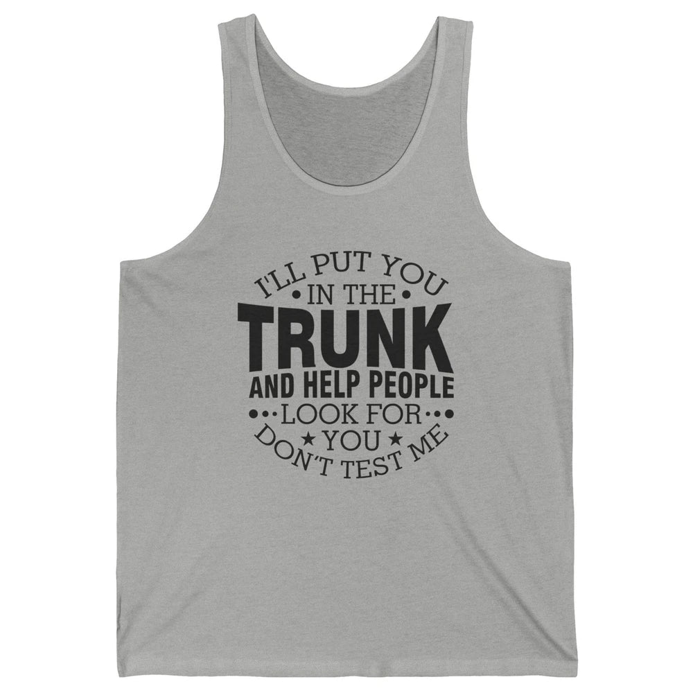 Funny Don't Test Me I'll Put You In The Trunk Sarcastic Gift Unisex Jersey Tank